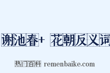 谢池春+花朝反义词是什么意思的图片